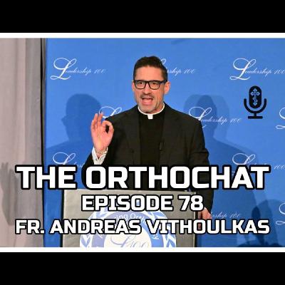 THE ORTHOCHAT EPISODE 78: FR. ANDREAS VITHOULKAS