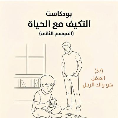 الطفل هو والد الرجل | بودكاست التكيُّف مع الحياة | حلقة (37)