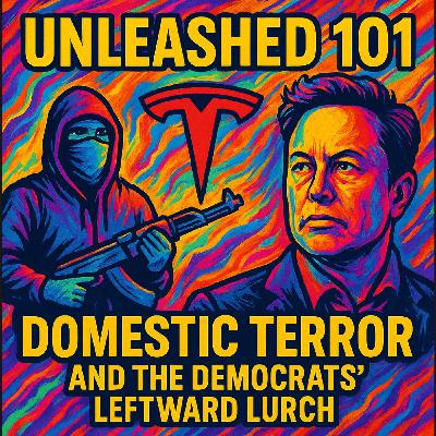 Unleashed 101 | Radical Shifts: Tesla, Domestic Terror, and the Democrats' Leftward Lurch