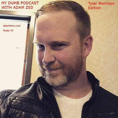 MY DUMB PODCAST with Adam Zed -=Tyler Morrison Edition=- MY DUMB PODCAST with Adam Zed -=Tyler Morrison Edition=-