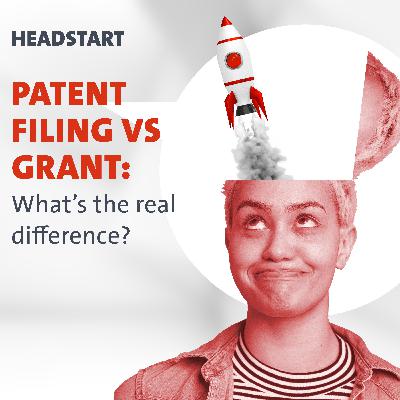 HEADSTART: Patent filing vs grant: What’s the real difference?