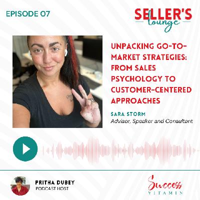 Unpacking Go-to-Market Strategies: From Sales Psychology To Customer-Centered Approaches | Sara Storm