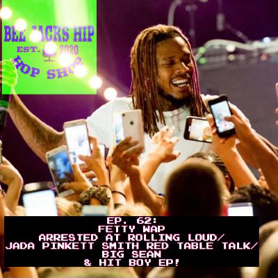 Ep. 62: FETTY WAP ARRESTED AT ROLLING LOUD/ JADA PINKETT SMITH RED TABLE TALK/ BIG SEAN & HIT BOY Ep. 62: FETTY WAP ARRESTED AT ROLLING LOUD/ JADA PINKETT SMITH RED TABLE TALK/ BIG SEAN & HIT BOY