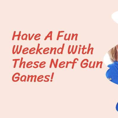 Have A Fun Weekend With These Nerf Gun Games! Have A Fun Weekend With These Nerf Gun Games!