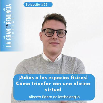 #59 - ¡Adiós a los Espacios Físicos! Cómo Triunfar con una Oficina Virtual. Con Alberto Fabra de letsbelong.io