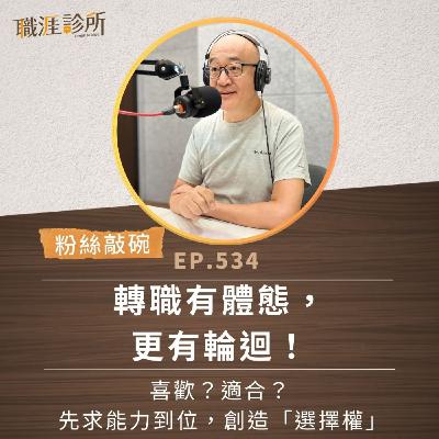 EP534【粉絲敲碗】轉職有體態，更有輪迴！喜歡？適合？先求能力到位，創造「選擇權」