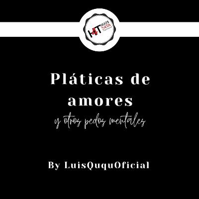 Platicas De Amores Y Otros Pedos Mentales 1: Decepciones Amorosas.