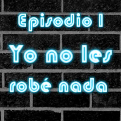 Episodio 1 - Yo no les robé nada