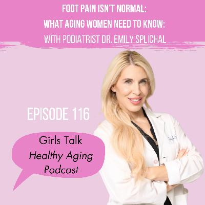 116: Foot Pain Isn't Normal: What Aging Women Need to Know: With Podiatrist Dr. Emily Splichal