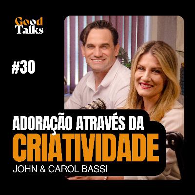 Adoração Através da Criatividade com John Bassi e Carol Bassi | Good Talks Podcast - EP30