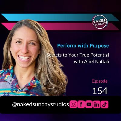 Episode 154 - Perform with Purpose: Secrets to Your True Potential with Ariel Naftali | Naked Sunday Podcast