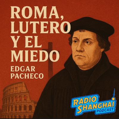 Edgar Pacheco ROMA, LUTERO y el MIEDO 🧐RADIO SHANGHAI #604