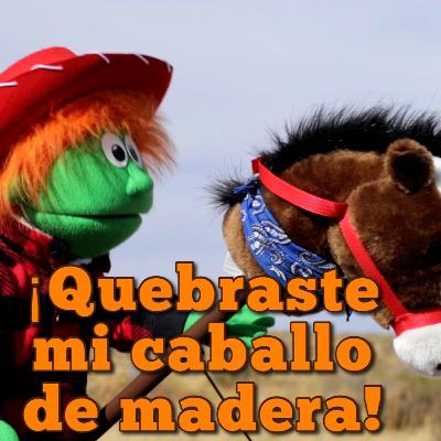 ¡Quebraste mi caballo de madera!