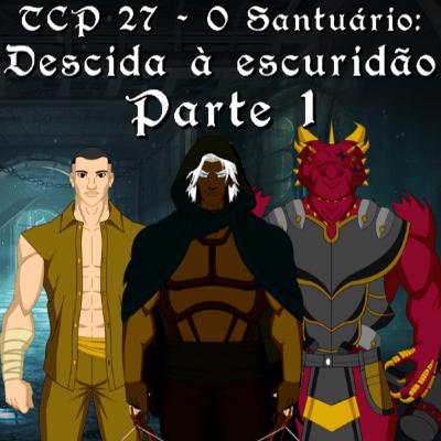 TCP 27 - O Santuário: Descida à escuridão Parte 1