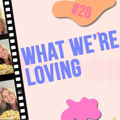 #26 - What We're Loving