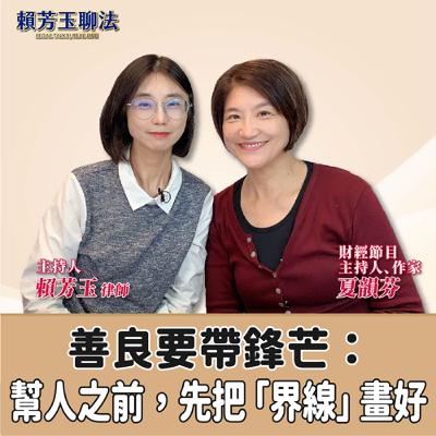 賴芳玉聊法│善良要帶鋒芒：幫人之前，先把「界線」畫好│賴芳玉律師 ft.夏韻芬 財經節目主持人、作家