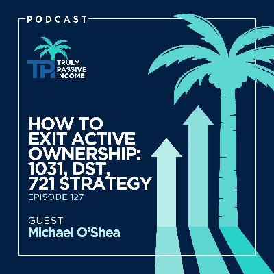 How to Exit Active Ownership: 1031, DST, 721 Strategy with Michael O’Shea