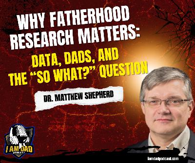 Why Fatherhood Research Matters: Data, Dads, and the “So What?” Question with Dr. Matthew Shepherd