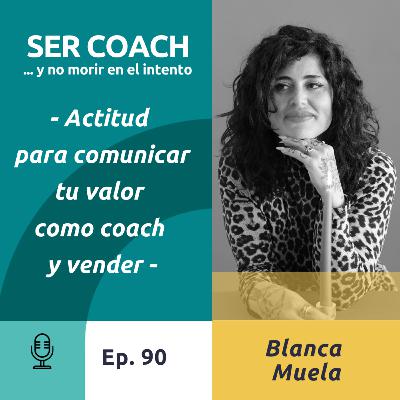 90 - Blanca Muela - Actitud para comunicar tu valor como coach y vender