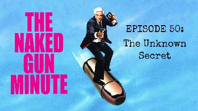 The Naked Gun Minute – Episode 50 – It’s Like a Newspaper Version of a Podcast