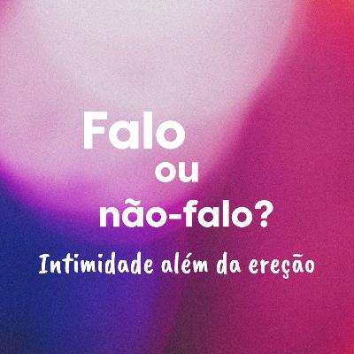 Falo ou não falo? Intimidade além da ereção - Ep. 1 - Errático, o podcast da vida sexual possível