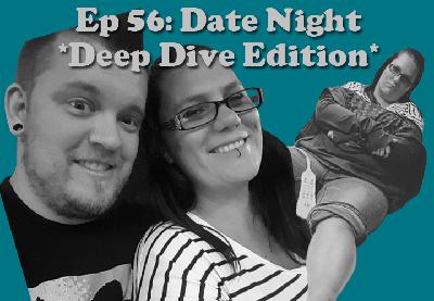 Episode 56 - Date Night: Deep Dive Edition