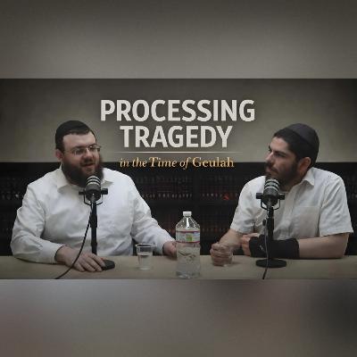Processing Tragedy in the Time of Geulah | Ep. 54 Processing Tragedy in the Time of Geulah | Ep. 54