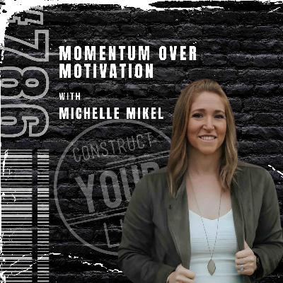 Momentum over motivation with Michelle Mikel | Construct your life #786 Momentum over motivation with Michelle Mikel | Construct your life #786