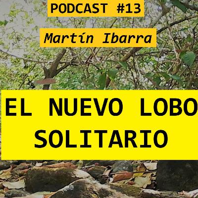 EL NUEVO LOBO SOLITARIO - Martín Ibarra PODCAST #13 EL NUEVO LOBO SOLITARIO - Martín Ibarra PODCAST #13