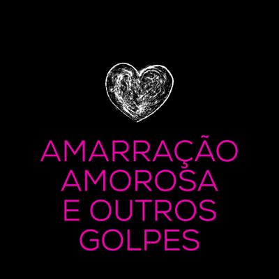 Amarração Amorosa e Outros Golpes Amarração Amorosa e Outros Golpes