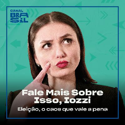Eleição, O Caos Que Vale A Pena | Fale Mais Sobre Isso, Iozzi