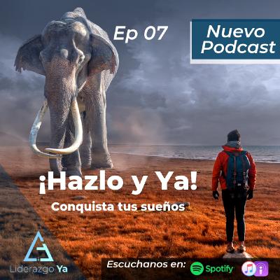 Ep 07 - ¡Hazlo y Ya!