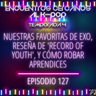 Episodio 127: Nuestras favoritas de EXO, reseña de 'Record of youth', y cómo robar aprendices