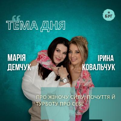 Тема дня | Марія Демчук і Ірина Ковальчук про жіночу силу, почуття й турботу про себе