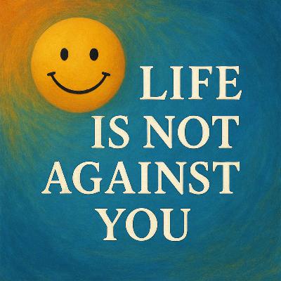 Life is Not Against You (4 minutes)