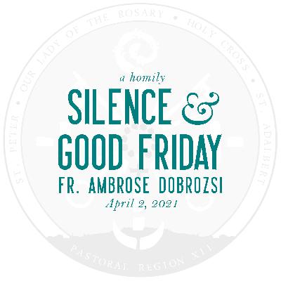 Homily: Silence & Good Friday | by Fr. Ambrose Dobrozsi | April 2, 2021 Homily: Silence & Good Friday | by Fr. Ambrose Dobrozsi | April 2, 2021