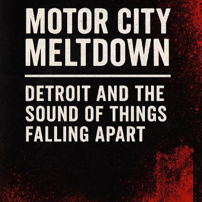 4. Motor City Meltdown: Detroit and the Sound of Things Falling Apart