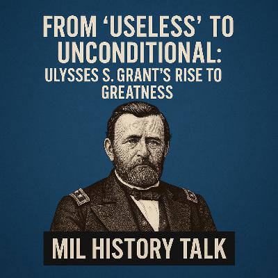 From ‘Useless’ to Unconditional: Ulysses S. Grant’s Rise to Greatness