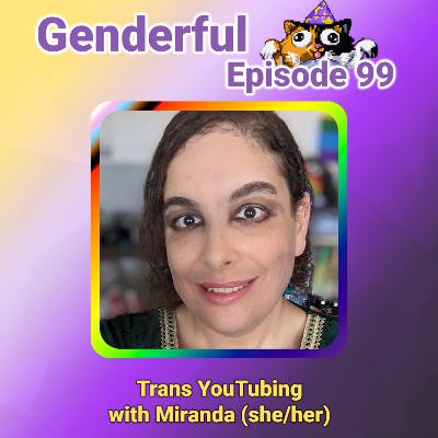 Genderful E99: Trans YouTubing with Miranda (she/her)