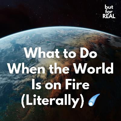 What to Do When the World Is on Fire (Literally) ☄️
