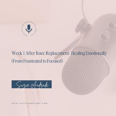 Week 1 After Knee Replacement: Healing Emotionally (From Frustrated to Focused)