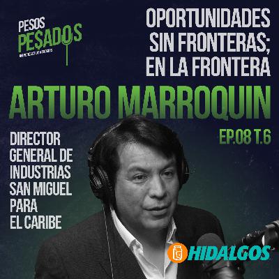 Ep.8 T.6 - Oportunidades Sin Fronteras; En la Frontera Ft. Arturo Marroquín (Industrias San Miguel)