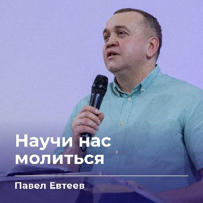 Научи нас молиться | Павел Евтеев | 11.03.26