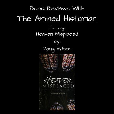 Heaven Misplaced by Doug Wilson: A Book Review Podcast with The Armed Historian Heaven Misplaced by Doug Wilson: A Book Review Podcast with The Armed Historian