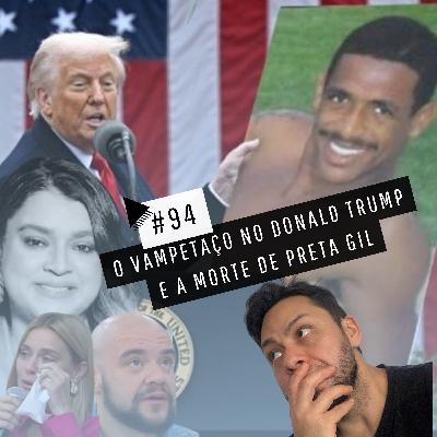 #94 - VAMPETAÇO NO DONALD TRUMP E A MORTE DE PRETA GIL