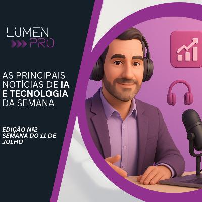 LUMEN POD - As principais notícias de IA e Tecnologia - #2 - 11 de Julho