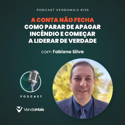 A conta não fecha: Como parar de apagar incêndio e começar a liderar de verdade com Fabiano Silva - Podcast VendaMais #135