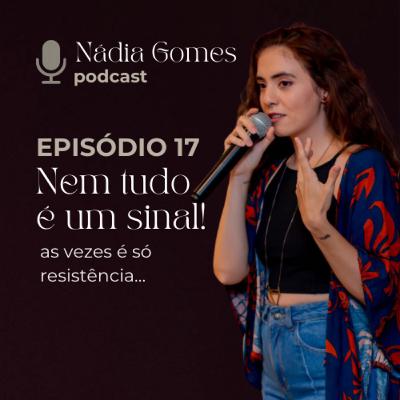 17. Nem tudo é um sinal (as vezes é só resistência) | Nádia Gomes Podcast 17. Nem tudo é um sinal (as vezes é só resistência) | Nádia Gomes Podcast