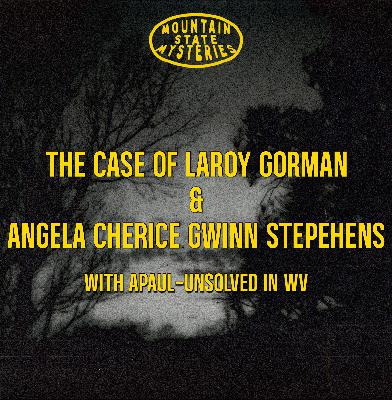 S4 Ep27: The Cases of Angela Cherice Gwinn Stephens and LaRoy Gorman With A Paul - Unsolved In WV S4 Ep27: The Cases of Angela Cherice Gwinn Stephens and LaRoy Gorman With A Paul - Unsolved In WV