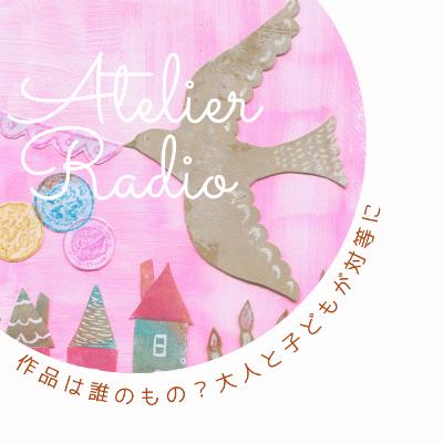 ♯222「作品は誰のもの?大人と子どもが対等になる」 ♯222「作品は誰のもの?大人と子どもが対等になる」